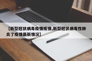 【新型冠状病毒疫情疫情,新型冠状病毒性肺炎了疫情最新情况】