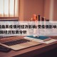 中国最新疫情对经济影响/受疫情影响2020中国经济形势分析