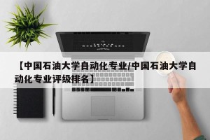 【中国石油大学自动化专业/中国石油大学自动化专业评级排名】