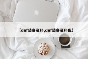 【dnf装备资料,dnf装备资料库】