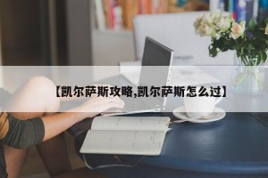 【凯尔萨斯攻略,凯尔萨斯怎么过】