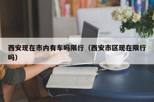 西安现在市内有车吗限行（西安市区现在限行吗）