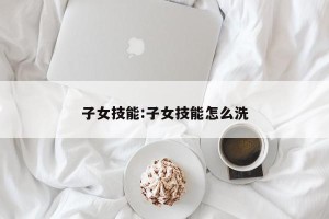 子女技能:子女技能怎么洗