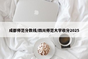 成都师范分数线/四川师范大学收分2025