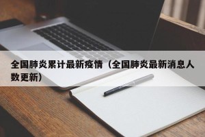 全国肺炎累计最新疫情（全国肺炎最新消息人数更新）