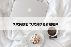 久次良技能/久次良技能介绍视频