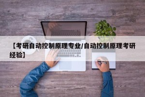 【考研自动控制原理专业/自动控制原理考研经验】