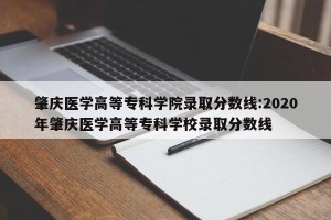 肇庆医学高等专科学院录取分数线:2020年肇庆医学高等专科学校录取分数线