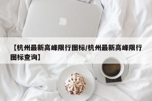 【杭州最新高峰限行图标/杭州最新高峰限行图标查询】