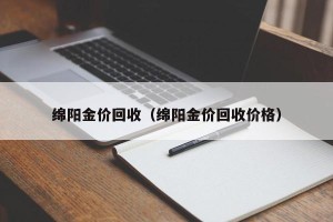 绵阳金价回收（绵阳金价回收价格）