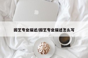 园艺专业描述/园艺专业描述怎么写