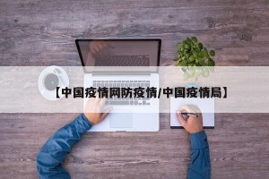 【中国疫情网防疫情/中国疫情局】