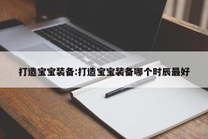 打造宝宝装备:打造宝宝装备哪个时辰最好