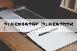 今日新冠病毒疫情最新（今日新冠疫情的情况）