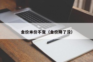 金价米价不变（金价降了没）