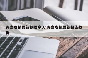 青岛疫情最新数据今天:青岛疫情最新报告数据