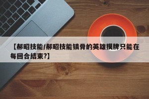 【郝昭技能/郝昭技能镇骨的英雄摸牌只能在每回合结束?】