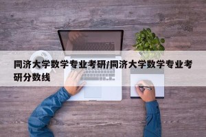 同济大学数学专业考研/同济大学数学专业考研分数线