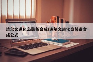 达尔文进化岛装备合成/达尔文进化岛装备合成公式