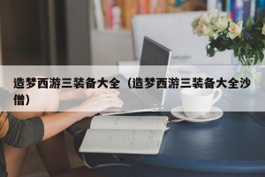 造梦西游三装备大全（造梦西游三装备大全沙僧）