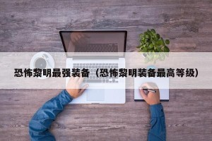 恐怖黎明最强装备（恐怖黎明装备最高等级）