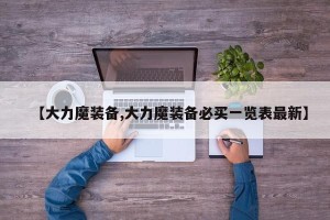 【大力魔装备,大力魔装备必买一览表最新】