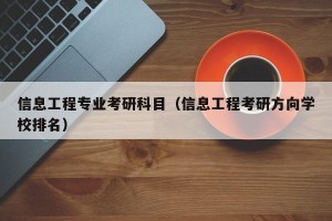 信息工程专业考研科目（信息工程考研方向学校排名）