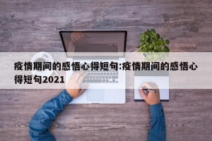 疫情期间的感悟心得短句:疫情期间的感悟心得短句2021