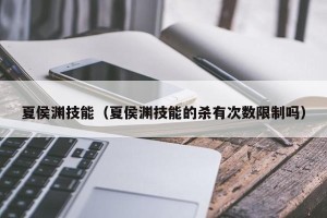 夏侯渊技能（夏侯渊技能的杀有次数限制吗）