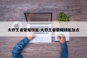 大乔王者荣耀技能:大乔王者荣耀技能加点