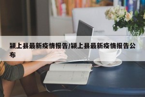 颍上县最新疫情报告/颍上县最新疫情报告公布