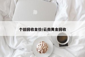 个旧回收金价/云南黄金回收