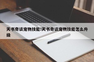 天书奇谈宠物技能:天书奇谈宠物技能怎么升级