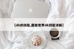 【dk的技能,魔兽世界dk技能详解】