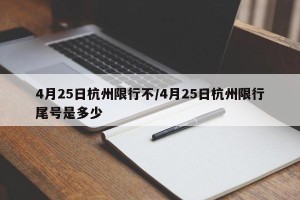 4月25日杭州限行不/4月25日杭州限行尾号是多少