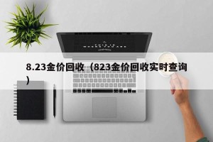 8.23金价回收（823金价回收实时查询）