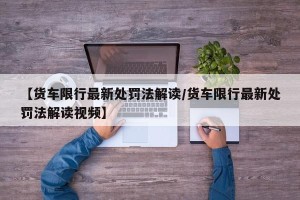 【货车限行最新处罚法解读/货车限行最新处罚法解读视频】