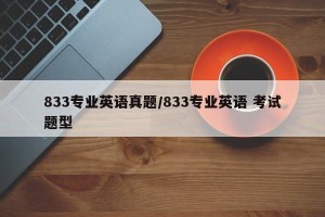833专业英语真题/833专业英语 考试题型