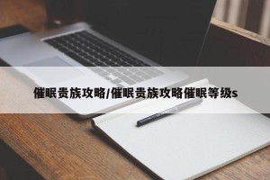 催眠贵族攻略/催眠贵族攻略催眠等级s