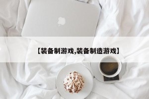 【装备制游戏,装备制造游戏】