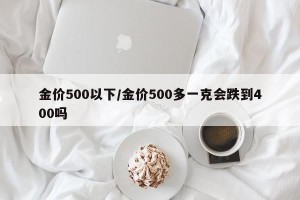 金价500以下/金价500多一克会跌到400吗
