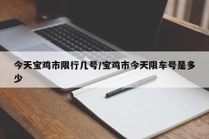 今天宝鸡市限行几号/宝鸡市今天限车号是多少