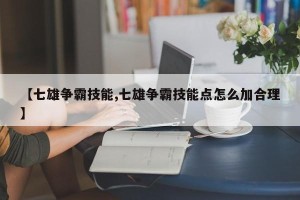 【七雄争霸技能,七雄争霸技能点怎么加合理】