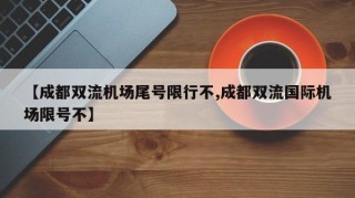 【成都双流机场尾号限行不,成都双流国际机场限号不】