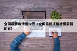 全国最新疫情图今天（全国最新疫情地图最新动态）
