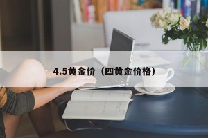 4.5黄金价（四黄金价格）