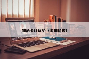 饰品金价优势（金饰价位）