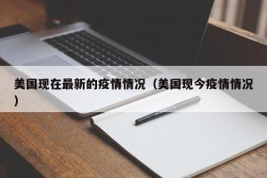 美国现在最新的疫情情况（美国现今疫情情况）