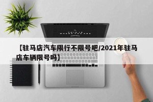 【驻马店汽车限行不限号吧/2021年驻马店车辆限号吗】