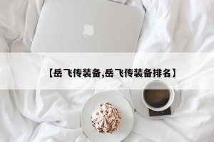 【岳飞传装备,岳飞传装备排名】